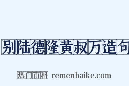 别陆德隆黄叔万造句是什么意思的图片